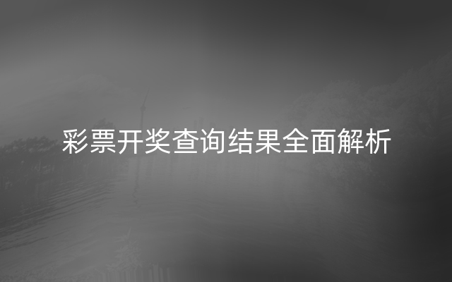 彩票开奖查询结果全面解析