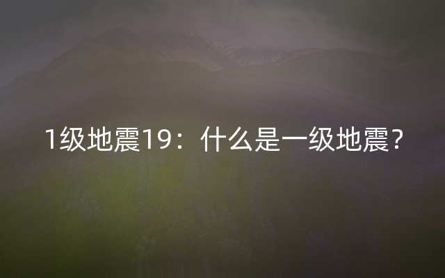 1级地震19：什么是一级地震？