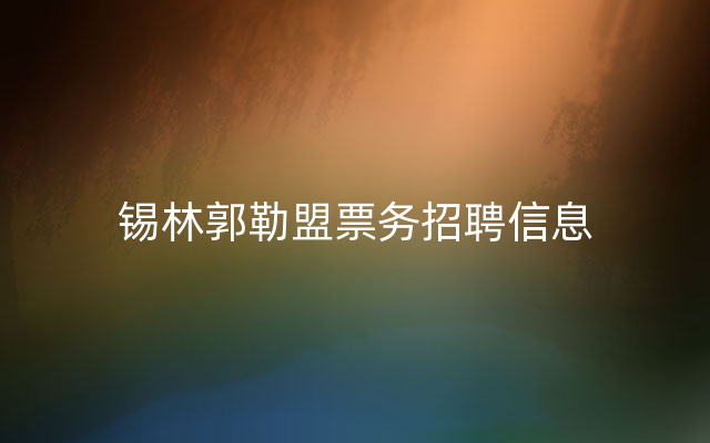 锡林郭勒盟票务招聘信息