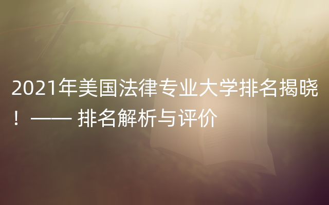 2021年美国法律专业大学排名揭晓！—— 排名解析与评价