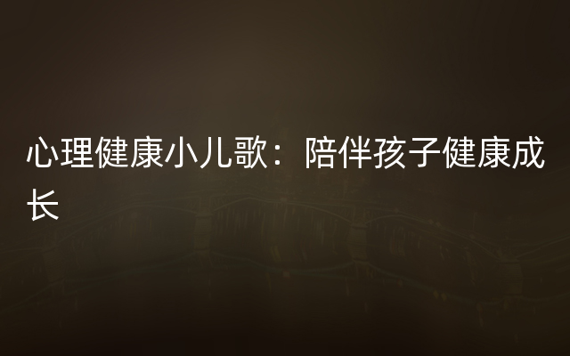 心理健康小儿歌：陪伴孩子健康成长