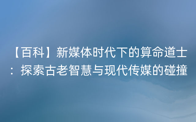 【百科】新媒体时代下的算命道士：探索古老智慧与现代传媒的碰撞