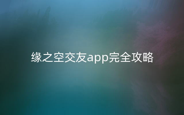 缘之空交友app完全攻略