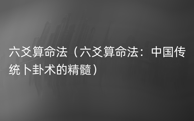 六爻算命法（六爻算命法：中国传统卜卦术的精髓）