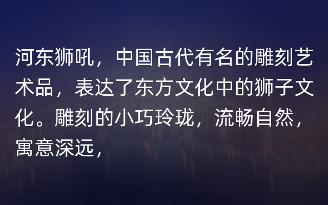 河东狮吼，中国古代有名的雕刻艺术品，表达了东方文化中的狮子文化。雕刻的小巧玲珑，