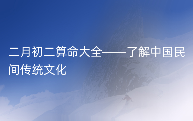 二月初二算命大全——了解中国民间传统文化