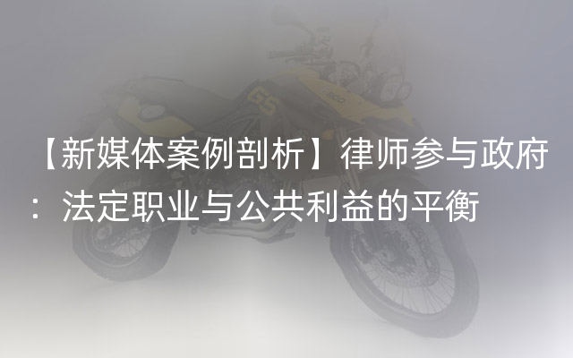 【新媒体案例剖析】律师参与政府：法定职业与公共利益的平衡