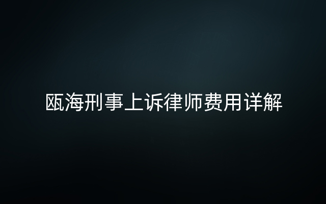 瓯海刑事上诉律师费用详解