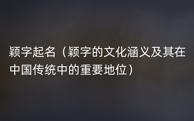 颖字起名（颖字的文化涵义及其在中国传统中的重要地位）