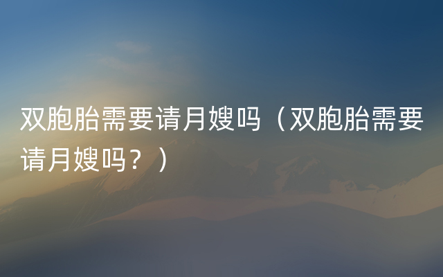 双胞胎需要请月嫂吗（双胞胎需要请月嫂吗？）