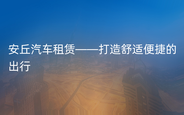 安丘汽车租赁——打造舒适便捷的出行