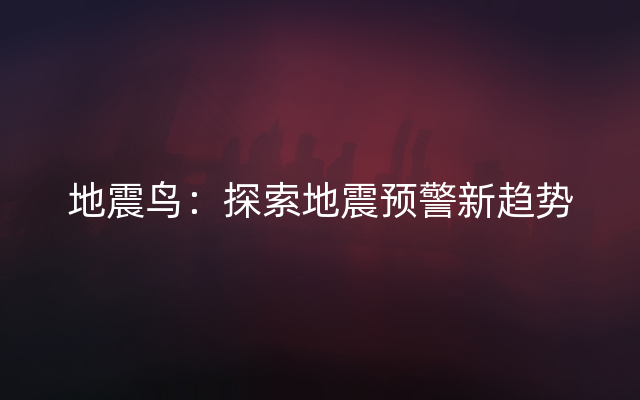 地震鸟：探索地震预警新趋势