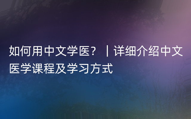 如何用中文学医？｜详细介绍中文医学课程及学习方式