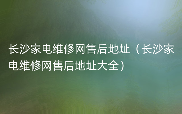 长沙家电维修网售后地址（长沙家电维修网售后地址大全）