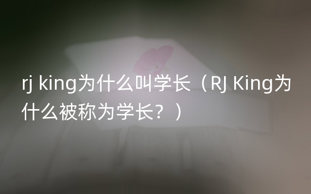 rj king为什么叫学长（RJ King为什么被称为学长？）