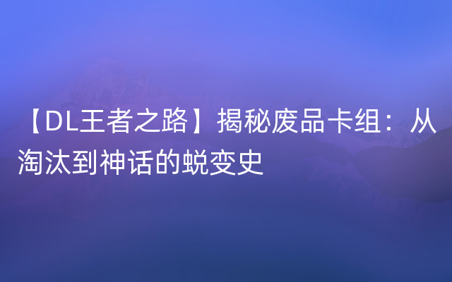 【DL王者之路】揭秘废品卡组：从淘汰到神话的蜕变