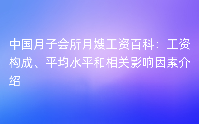 中国月子会所月嫂工资百科：工资构成、平均水平和