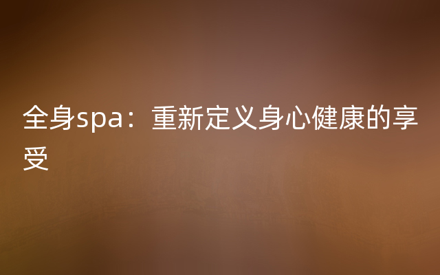 全身spa：重新定义身心健康的享受