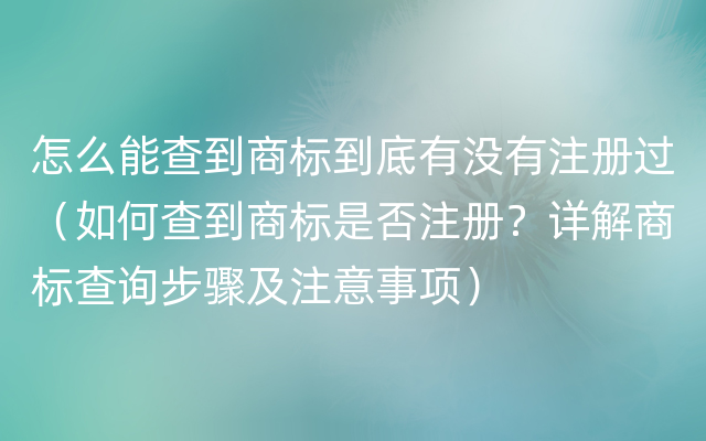 怎么能查到商标到底有没有注册过（如何查到商标是否注册？详解商标查询步骤及注意事项