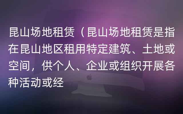 昆山场地租赁（昆山场地租赁是指在昆山地区租用特定建筑、土地或空间，供个人、企业或