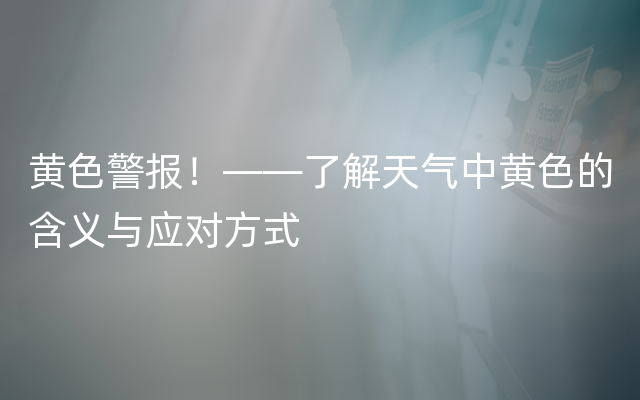 黄色警报！——了解天气中黄色的含义与应对方式