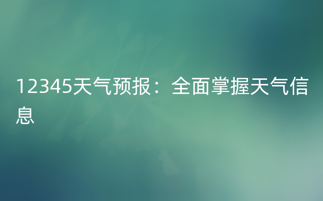 12345天气预报：全面掌握天气信息