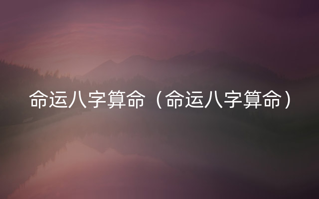 命运八字算命（命运八字算命）