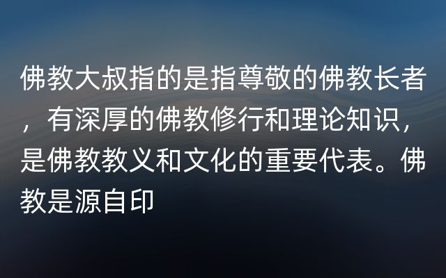 佛教大叔指的是指尊敬的佛教长者，有深厚的佛教修行和理论知识，是佛教教义和文化的重