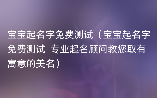 宝宝起名字免费测试（宝宝起名字免费测试  专业起名顾问教您取有寓意的美名）