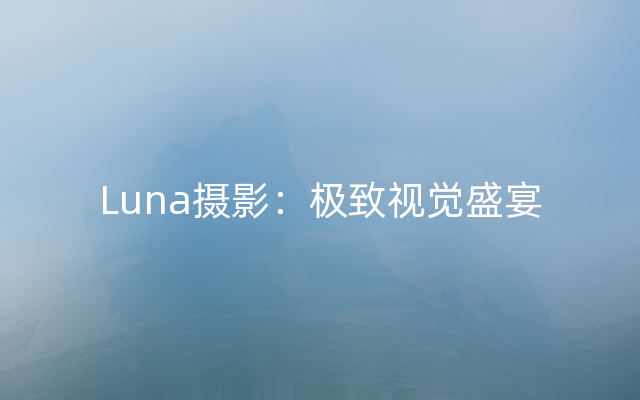 Luna摄影：极致视觉盛宴