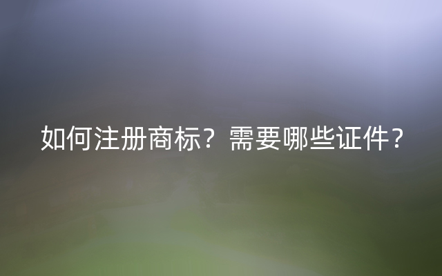 如何注册商标？需要哪些证件？