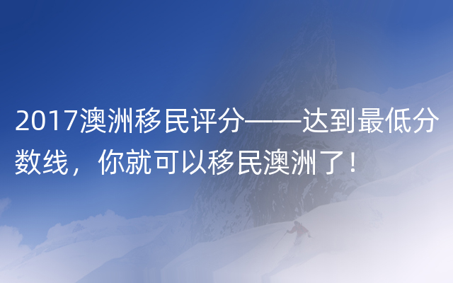 2017澳洲移民评分——达到最低分数线，你就可以移民澳洲了！