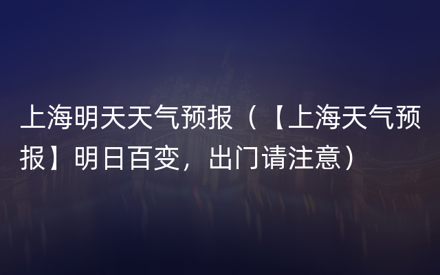 上海明天天气预报（【上海天气预报】明日百变，出门请注意）