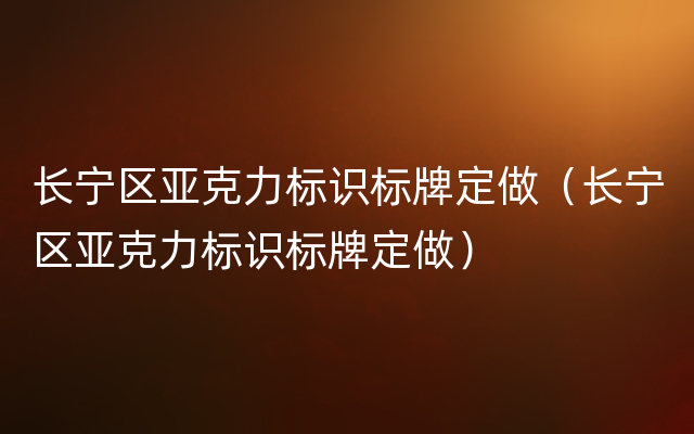 长宁区亚克力标识标牌定做（长宁区亚克力标识标牌定做）