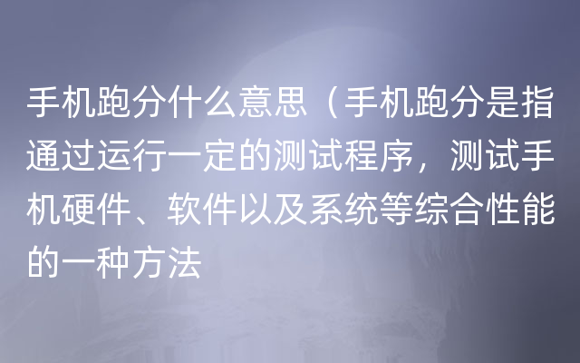 手机跑分什么意思（手机跑分是指通过运行一定的测试程序，测试手机硬件、软件以及系统