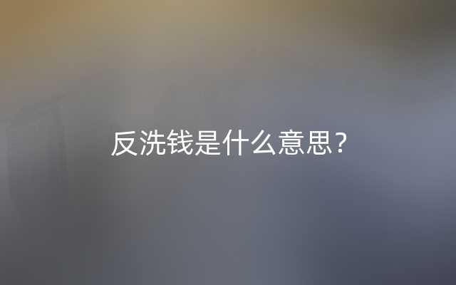 反洗钱是什么意思？