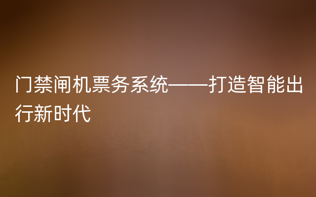 门禁闸机票务系统——打造智能出行新时代