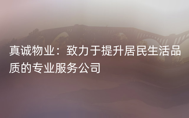 真诚物业：致力于提升居民生活品质的专业服务公司