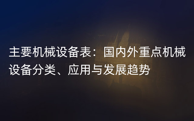 主要机械设备表：国内外重点机械设备分类、应用与发展趋势