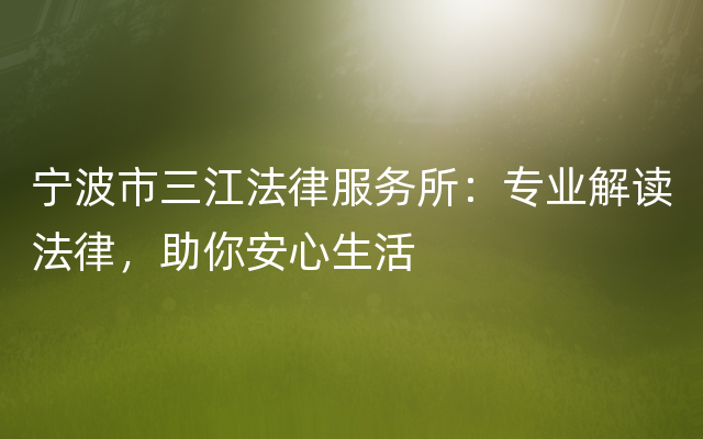 宁波市三江法律服务所：专业解读法律，助你安心生活