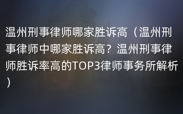 温州刑事律师哪家胜诉高（温州刑事律师中哪家胜诉高？温州刑事律师胜诉率高的TOP3律师