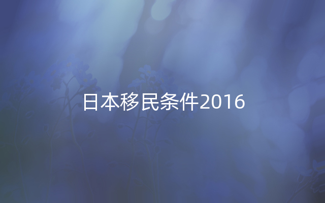 日本移民条件2016