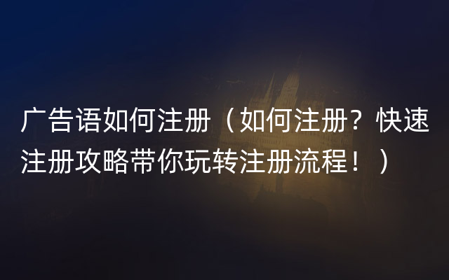 广告语如何注册（如何注册？快速注册攻略带你玩转注册流程！）