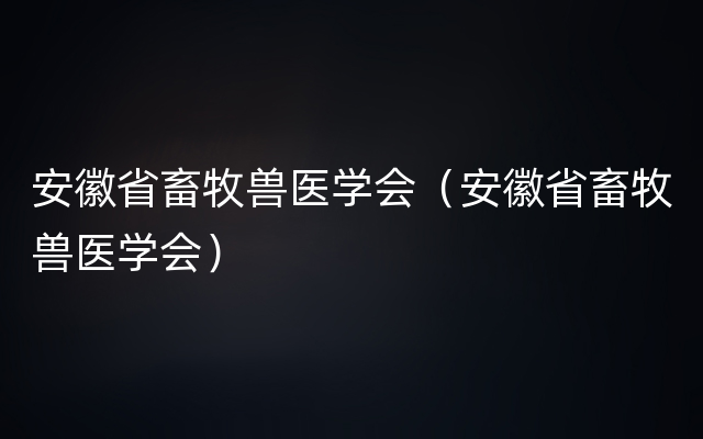 安徽省畜牧兽医学会（安徽省畜牧兽医学会）