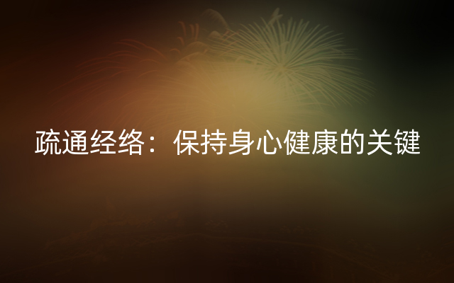 疏通经络：保持身心健康的关键