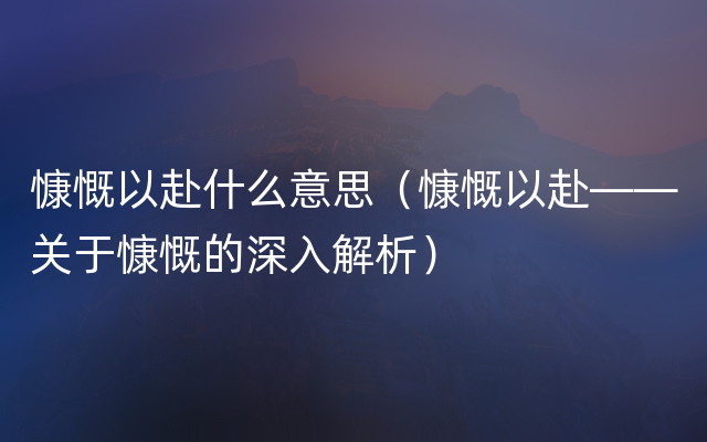 慷慨以赴什么意思（慷慨以赴——关于慷慨的深入解析）