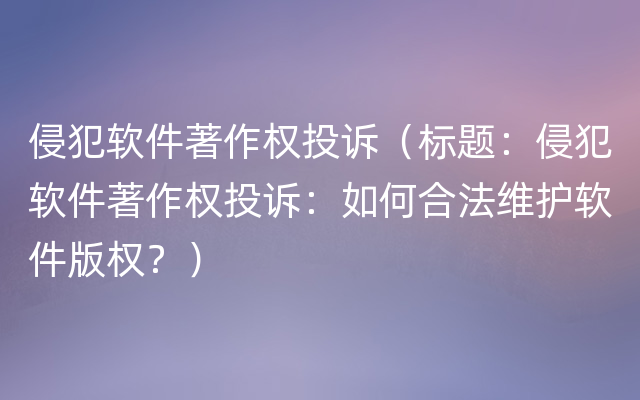 侵犯软件著作权投诉（标题：侵犯软件著作权投诉：如何合法维护软件版权？）