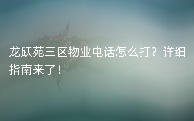 龙跃苑三区物业电话怎么打？详细指南来了！