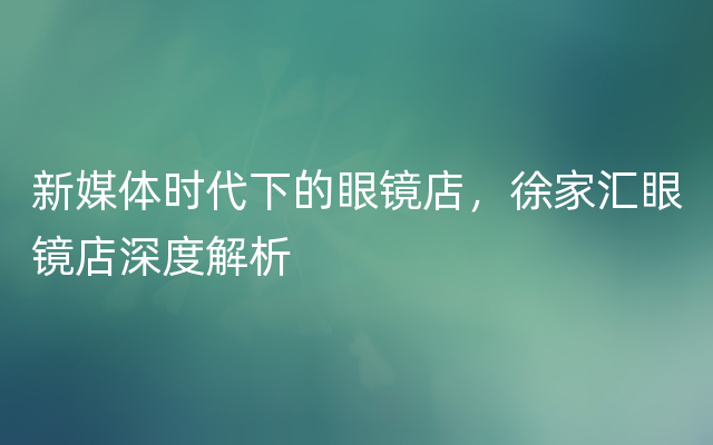 新媒体时代下的眼镜店，徐家汇眼镜店深度解析