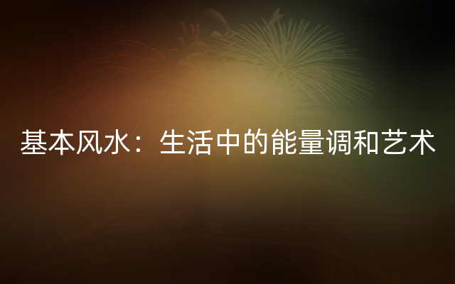 基本风水：生活中的能量调和艺术